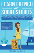 Learn French With Short Stories-Parallel French & English Vocabulary for Beginners: the Adventures of Clara Begin: a New Chapter in France (Learn French With the Adventures of Clara)