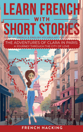 Learn French With Short Stories - Parallel French & English Vocabulary for Beginners. The Adventures of Clara in Paris: A Journey Through the City of Love