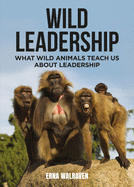 Wild Leadership: What Wild Animals Teach Us About Leadership