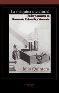 La m�quina dictatorial: Poder y narrativa en Guatemala, Colombia y Venezuela