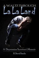 A Waltz Through La La Land: a Depression Survivor's Memoir
