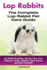 Lop Rabbits: Lop Rabbit Breeding, Buying, Care, Cost, Keeping, Health, Supplies, Food, Rescue and More Included! The Complete Lop Rabbit Pet Care Guide
