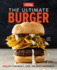 The Ultimate Burger: Plus Diy Condiments, Sides, and Boozy Milkshakes