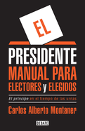 El Presidente. Manual Para Electores Y Elegidos / the President. a Manual for Voters and the People They Elect: El Principe En El Tiempo De Las Urnas (Spanish Edition)