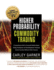 Higher Probability Commodity Trading: a Comprehensive Guide to Commodity Market Analysis, Strategy Development, and Risk Management Techniques Aimed at Favorably Shifting the Odds of Success