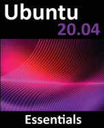 Ubuntu 20.04 Essentials: a Guide to Ubuntu 20.04 Desktop and Server Editions
