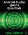 Android Studio Iguana Essentials - Java Edition: Developing Android Apps Using Android Studio 2023.2.1 and Java