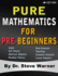 Pure Mathematics for Pre-Beginners: An Elementary Introduction to Logic, Set Theory, Abstract Algebra, Number Theory, Real Analysis, Topology, Complex Analysis, and Linear Algebra