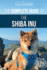 The Complete Guide to the Shiba Inu: Selecting, Preparing for, Training, Feeding, Raising, and Loving Your New Shiba Inu