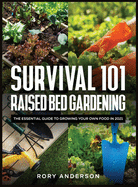 Survival 101 Raised Bed Gardening: the Essential Guide to Growing Your Own Food in 2021