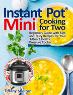 Instant Pot(R) Mini Cooking for Two: Beginners Guide With Fast and Tasty Recipes for Your 3-Quart Electric Pressure Cooker: a Cookbook for Instant Pot(R) Mini Duo Users