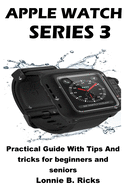 Apple Watch Series 3: Practical Guide With Tips and Tricks for Beginners and Seniors
