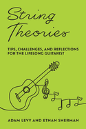 String Theories Tips, Challenges, and Reflections for the Lifelong Guitarist