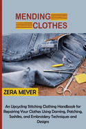 Mending Clothes: an Upcycling Stitching Clothing Handbook for Repairing Your Clothes Using Darning, Patching, Sashiko, and Embroidery Techniques and Designs