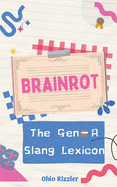 Brainrot: the Gen-a Slang Lexicon (Slanguage: the Vocabulary You Never Wanted)