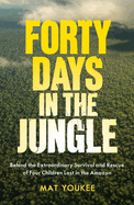 Forty Days in the Jungle: Behind the Extraordinary Survival and Rescue of Four Children Lost in the Amazon