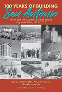 100 Years of Building San Antonio: the People Who Built the Seventh Largest City in the Usa, 1923-2023