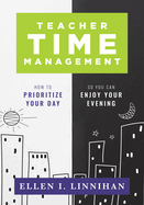 Teacher Time Management: How to Prioritize Your Day So You Can Enjoy Your Evening (Strategies to Maximize Time Management and Avoid Teacher Burnout)