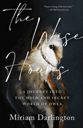 The Wise Hours: a Journey Into the Wild and Secret World of Owls