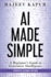 Ai Made Simple: a Beginners Guide to Generative Intelligence (2nd Edition)