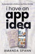 I Have an App Idea: the Essential Guide to Building an App Without Tech Skills