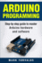 Arduino: Step-By-Step Guide to Master Arduino Hardware and Software