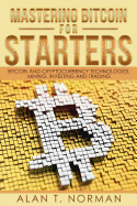 Mastering Bitcoin for Starters: Bitcoin and Cryptocurrency Technologies, Mining, Investing and Trading-Bitcoin Book 1, Blockchain, Wallet, Business
