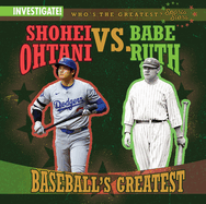 Shohei Ohtani Vs. Babe Ruth: Baseball's Greatest (Who's the Greatest? : Sports Stars)