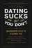 Dating Sucks, But You Don't: the Modern Guy's Guide to Total Confidence, Romantic Connection, and Finding the Perfect Partner