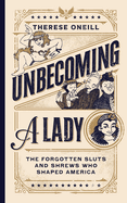 Unbecoming a Lady: the Forgotten Sluts and Shrews Who Shaped America