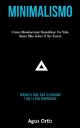 Minimalismo: C�mo desabarrotar simplificar tu vida saber m�s sobre y ser estr�s (Ordena tu vida, crea tu felicidad y haz la vida significativa)