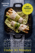 The Mediterranean Refresh Under 30 Minutes: Fast Prepping for Clean Eating (the Mediterranean Refresh Diet)