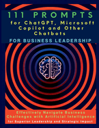 111 Prompts for Chatgpt, Microsoft Copilot and Other Chatbots for Business Leadership: Effectively Navigate Business Challenges With Artificial...for Superior Leadership and Strategic Impact