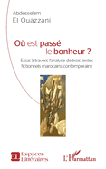 O� est pass� le bonheur ?: Essai � travers l'analyse de trois textes fictionnels marocains contemporains