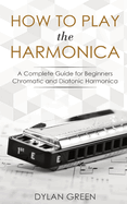 How to Play the Harmonica: a Complete Guide for Beginners-Chromatic and Diatonic Harmonica