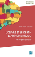 L'oeuvre et le destin d'Arthur Rimbaud: Un regard clinique