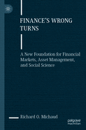 Finance's Wrong Turns: A New Foundation for Financial Markets, Asset Management, and Social Science