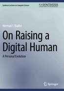 On Raising a Digital Human: a Personal Evolution (Synthesis Lectures on Computer Science)