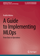 A Guide to Implementing Mlops: From Data to Operations (Synthesis Lectures on Engineering, Science, and Technology)