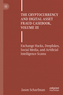 The Cryptocurrency and Digital Asset Fraud Casebook, Volume III: Exchange Hacks, Deepfakes, Social Media, and Artificial Intelligence Scams