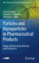 Particles and Nanoparticles in Pharmaceutical Products: Design, Manufacturing, Behavior and Performance