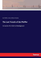 The Last Travels of Ida Pfeiffer: Inclusive of a Visit to Madagascar