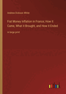 Fiat Money Inflation in France; How it Came, What it Brought, and How it Ended: in large print