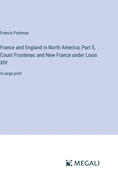 France and England in North America; Part 5, Count Frontenac and New France under Louis XIV: in large print