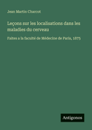 Le�ons sur les localisations dans les maladies du cerveau: Faites a la facult� de M�decine de Paris, 1875