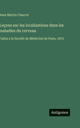 Le�ons sur les localisations dans les maladies du cerveau: Faites a la facult� de M�decine de Paris, 1875