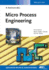 Micro Process Engineering Fundamentals, Devices, Fabrication, and Applications