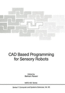 Cad Based Programming for Sensory Robots: Proceedings of the Nato Advanced Research Workshop on Cad Based Programming for Sensory Robots Held in Il...Italy, July 4-6, 1988 (Nato Asi Subseries F: )