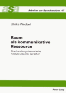 Raum Als Kommunikative Ressource: Eine Handlungstheoretische Analyse Visueller Sprachen (Arbeiten Zur Sprachanalyse, Band 47) Ulrike Wrobel