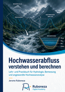 Hochwasserabfluss verstehen und berechnen: Lehr- und Praxisbuch f�r Hydrologie, Bemessung und angewandte Hochwasseranalyse